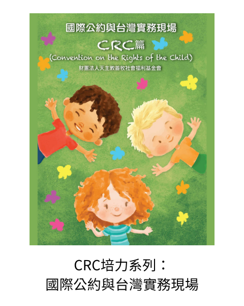 《CRC培力系列：國際公約與台灣實務現場-CRC篇》：結合聯合國CRC審查機制與106年11月台灣首次兒童權利公約國家報告審查過程完成「國際公約與台灣實務現場：CRC篇」一書。以一個NGO結合會內不同兒少專業領域工作者的經驗與其他十個NGO團體合作完成兒童權利公約替代報告歷程為架構。提供有意願參與兒童權利發展的工作者與團體從己身的服務經驗與發現出發，去檢視服務、政策與兒童權利發展相符或者有相違背之議題，進而提出改善建議等。
